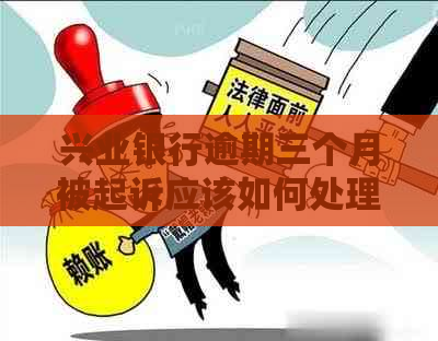 兴业银行逾期三个月被起诉应该如何处理