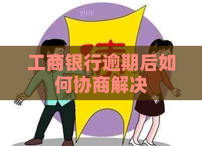 工商银行逾期后如何协商解决