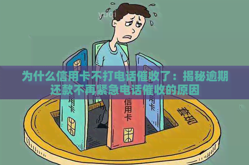 为什么信用卡不打电话了：揭秘逾期还款不再紧急电话的原因