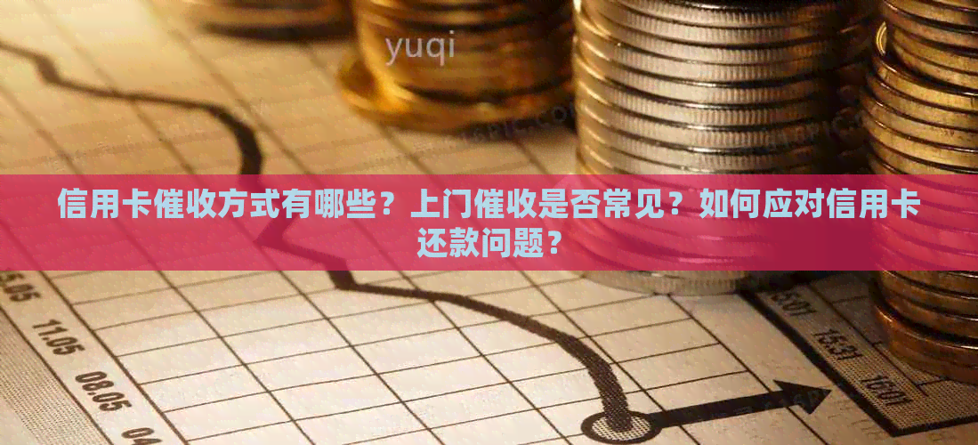 信用卡方式有哪些？上门是否常见？如何应对信用卡还款问题？