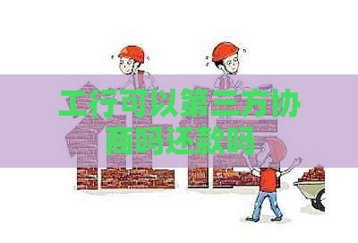 工行可以第三方协商吗还款吗