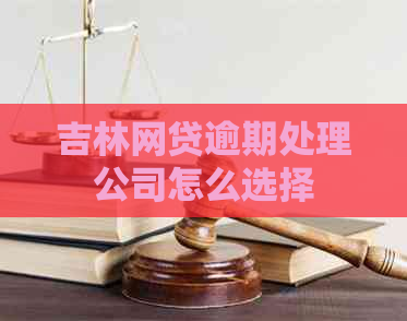 吉林网贷逾期处理公司怎么选择