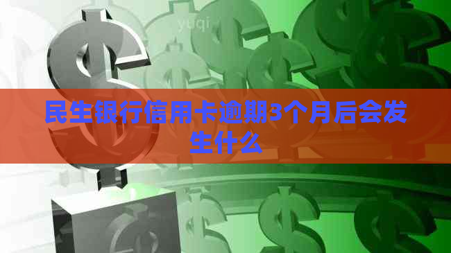 民生银行信用卡逾期3个月后会发生什么