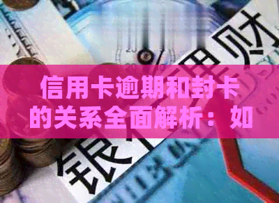 信用卡逾期和封卡的关系全面解析：如何避免逾期导致卡片禁用？