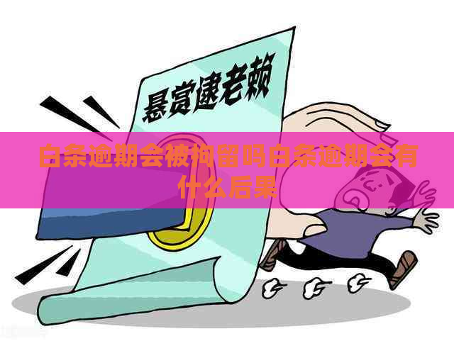 白条逾期会被拘留吗白条逾期会有什么后果