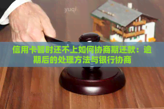 信用卡暂时还不上如何协商期还款：逾期后的处理方法与银行协商