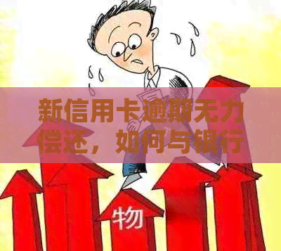 新信用卡逾期无力偿还，如何与银行协商还款计划？