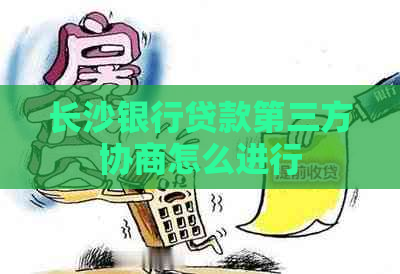 长沙银行贷款第三方协商怎么进行