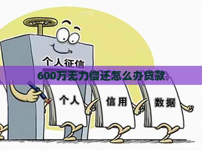 600万无力偿还怎么办贷款