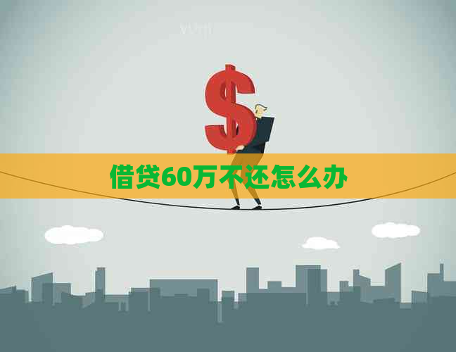 借贷60万不还怎么办