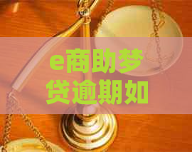 e商助梦贷逾期如何协商还款