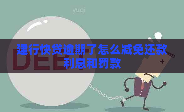 建行快贷逾期了怎么减免还款利息和罚款