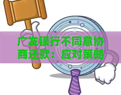 广发银行不同意协商还款：应对策略与影响