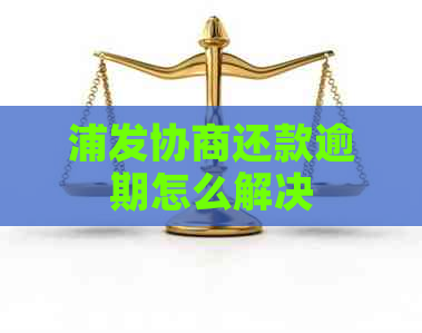 浦发协商还款逾期怎么解决