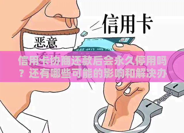 信用卡协商还款后会永久停用吗？还有哪些可能的影响和解决办法？