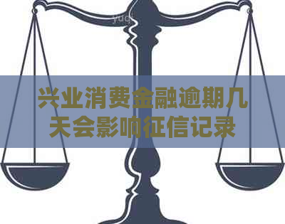 兴业消费金融逾期几天会影响记录