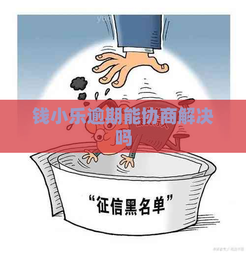 钱小乐逾期能协商解决吗