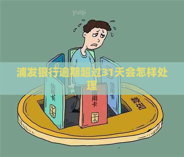 浦发银行逾期超过31天会怎样处理