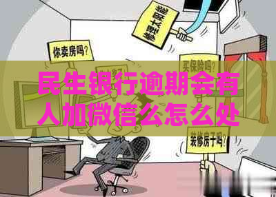 民生银行逾期会有人加微信么怎么处理