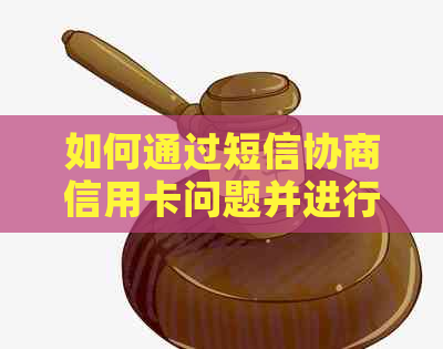 如何通过短信协商信用卡问题并进行有效投诉？解答用户关心的全方位指南