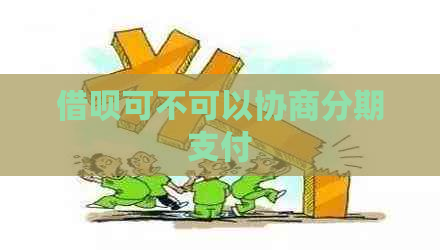 借呗可不可以协商分期支付