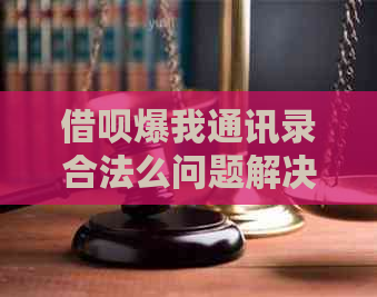 借呗爆我通讯录合法么问题解决方案