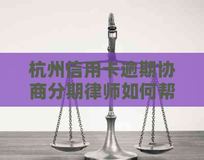 杭州信用卡逾期协商分期律师如何帮助解决问题