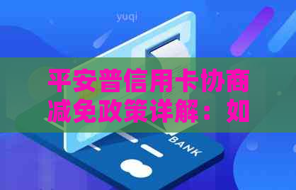 平安普信用卡协商减免政策详解：如何操作、条件要求及可能影响