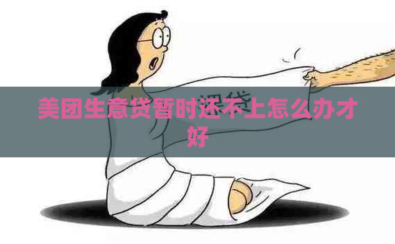 美团生意贷暂时还不上怎么办才好