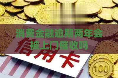 消费金融逾期两年会被上门吗