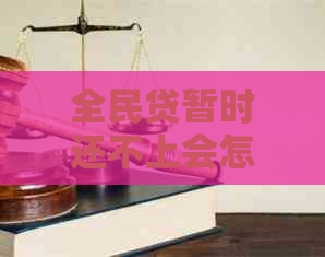 全民贷暂时还不上会怎么处理