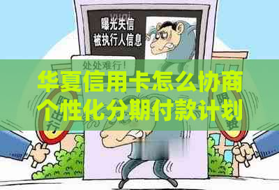 华夏信用卡怎么协商个性化分期付款计划