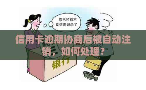 信用卡逾期协商后被自动注销，如何处理？