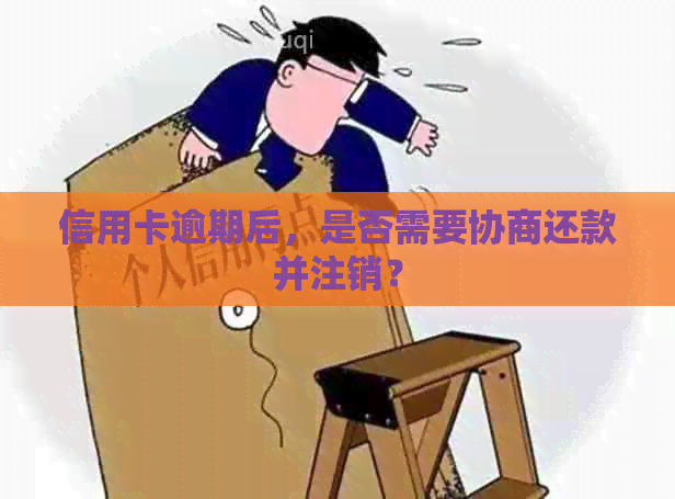 信用卡逾期后，是否需要协商还款并注销？