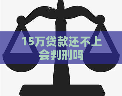 15万贷款还不上会判刑吗