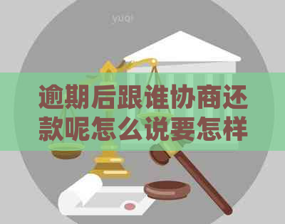 逾期后跟谁协商还款呢怎么说要怎样处理