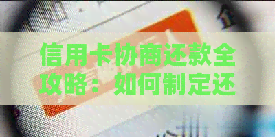 信用卡协商还款全攻略：如何制定还款计划、与银行沟通并降低利息