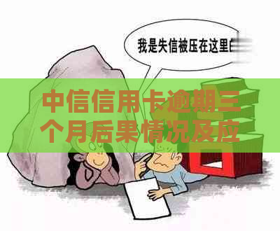 中信信用卡逾期三个月后果情况及应对措施