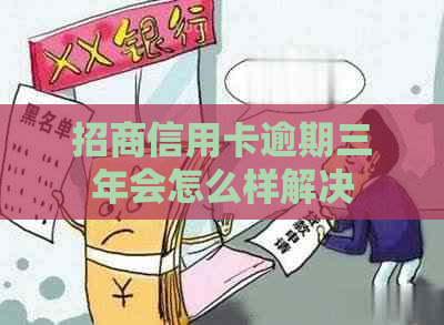 招商信用卡逾期三年会怎么样解决