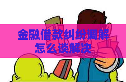 金融借款纠纷调解怎么谈解决