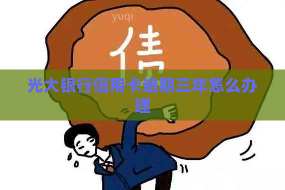 光大银行信用卡逾期三年怎么办理