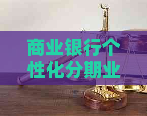 商业银行个性化分期业务包括哪些服务内容