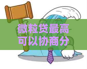 微粒贷更高可以协商分期多久呢