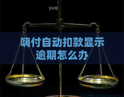 嗨付自动扣款显示逾期怎么办