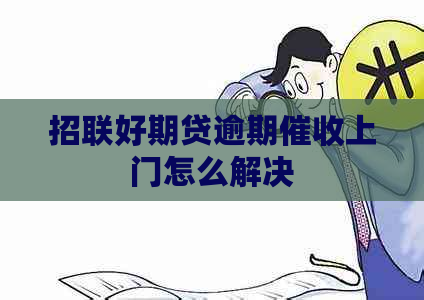 招联好期贷逾期上门怎么解决