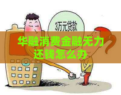 华融消费金融无力还钱怎么办