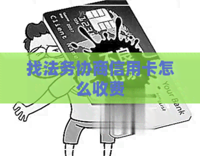 找法务协商信用卡怎么收费