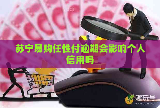 苏宁易购任性付逾期会影响个人信用吗