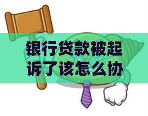 银行贷款被起诉了该怎么协商