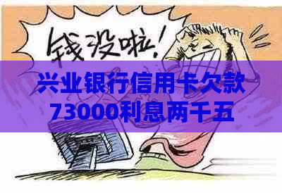 兴业银行信用卡欠款73000利息两千五